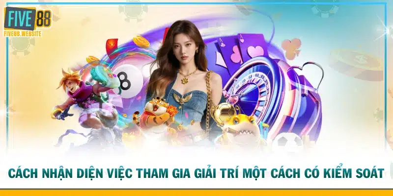 Cách nhận diện việc tham gia giải trí một cách có kiểm soát