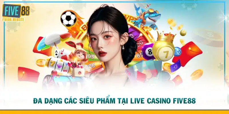 Đa dạng các siêu phẩm tại live casino FIVE88