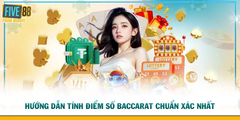 Hướng dẫn tính điểm số Baccarat chuẩn xác nhất