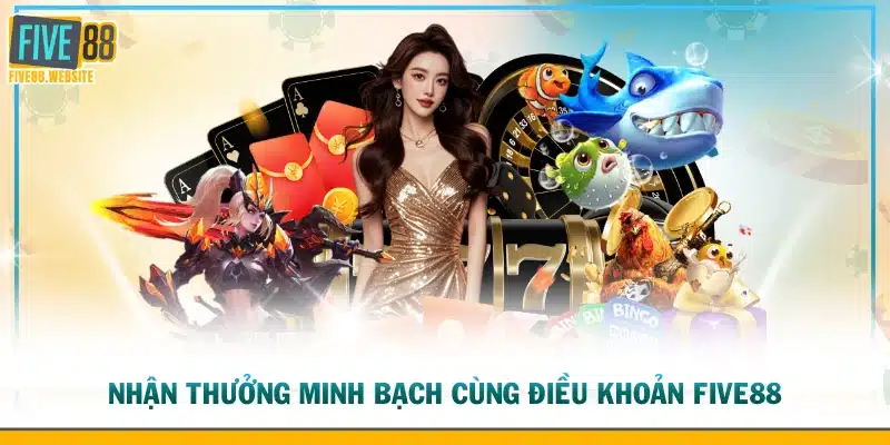 Nhận thưởng minh bạch cùng điều khoản FIVE88